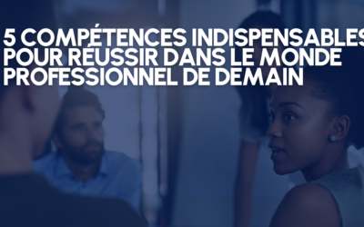 5 COMPÉTENCES INDISPENSABLES POUR RÉUSSIR DANS LE MONDE PROFESSIONNEL DE DEMAIN